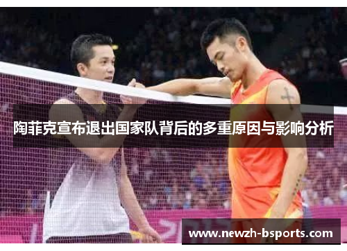 陶菲克宣布退出国家队背后的多重原因与影响分析