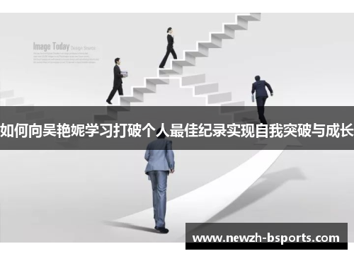 如何向吴艳妮学习打破个人最佳纪录实现自我突破与成长