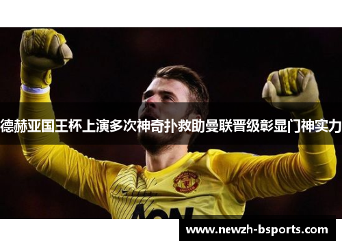 德赫亚国王杯上演多次神奇扑救助曼联晋级彰显门神实力