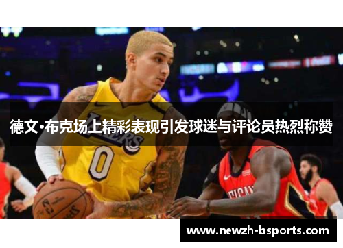 德文·布克场上精彩表现引发球迷与评论员热烈称赞