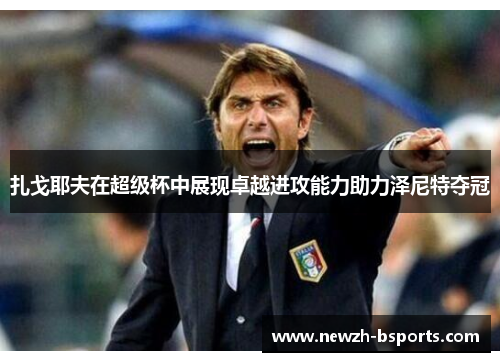 扎戈耶夫在超级杯中展现卓越进攻能力助力泽尼特夺冠