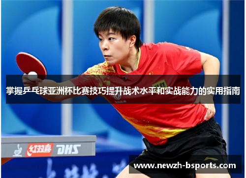 掌握乒乓球亚洲杯比赛技巧提升战术水平和实战能力的实用指南
