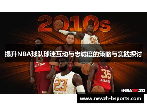 提升NBA球队球迷互动与忠诚度的策略与实践探讨