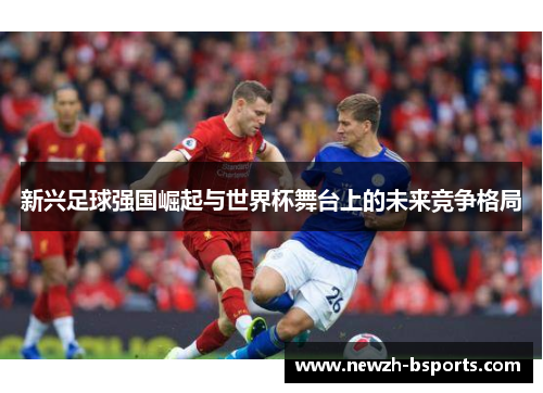 新兴足球强国崛起与世界杯舞台上的未来竞争格局