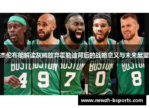 杰伦布朗解读灰熊放弃霍勒迪背后的战略意义与未来展望