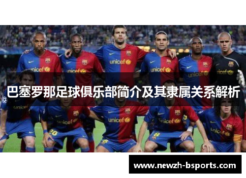 巴塞罗那足球俱乐部简介及其隶属关系解析 巴塞罗那足球俱乐部简介及其隶属关系解析