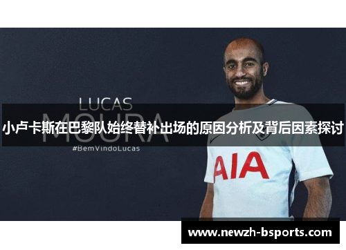 小卢卡斯在巴黎队始终替补出场的原因分析及背后因素探讨