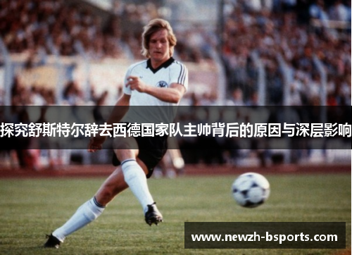探究舒斯特尔辞去西德国家队主帅背后的原因与深层影响