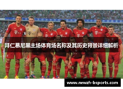 拜仁慕尼黑主场体育场名称及其历史背景详细解析