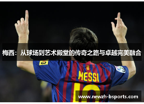 梅西：从球场到艺术殿堂的传奇之路与卓越完美融合