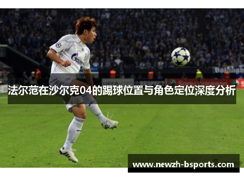 法尔范在沙尔克04的踢球位置与角色定位深度分析