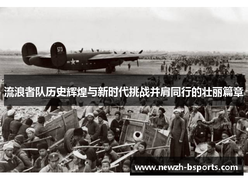 流浪者队历史辉煌与新时代挑战并肩同行的壮丽篇章