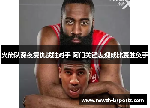 火箭队深夜复仇战胜对手 阿门关键表现成比赛胜负手