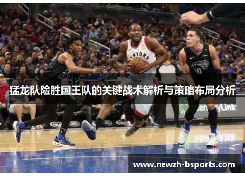 猛龙队险胜国王队的关键战术解析与策略布局分析