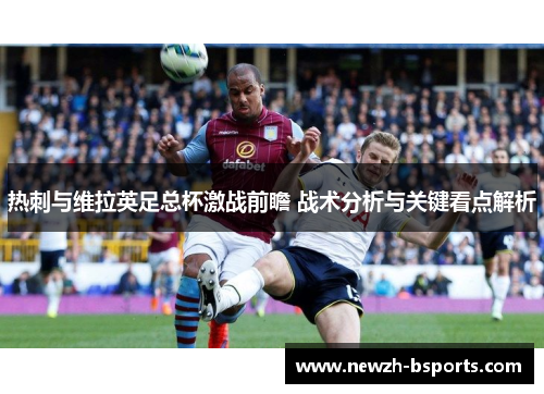 热刺与维拉英足总杯激战前瞻 战术分析与关键看点解析