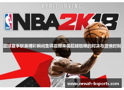 篮球夏季联赛精彩瞬间集锦震撼来袭超越极限的对决与激情时刻