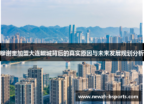 穆谢奎加盟大连鲲城背后的真实原因与未来发展规划分析