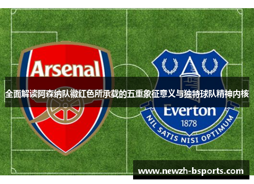 全面解读阿森纳队徽红色所承载的五重象征意义与独特球队精神内核