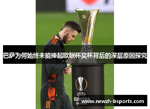 巴萨为何始终未能捧起欧联杯奖杯背后的深层原因探究