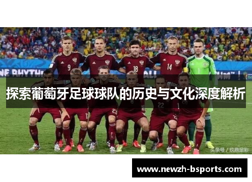 探索葡萄牙足球球队的历史与文化深度解析