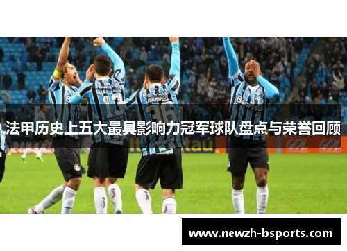 法甲历史上五大最具影响力冠军球队盘点与荣誉回顾