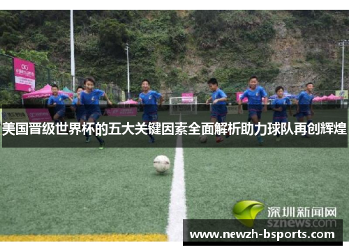 美国晋级世界杯的五大关键因素全面解析助力球队再创辉煌