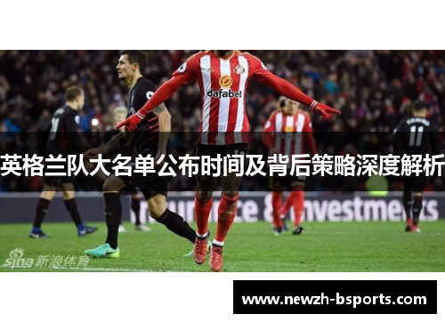 英格兰队大名单公布时间及背后策略深度解析