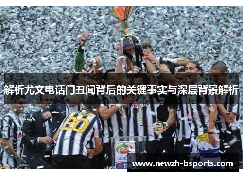 解析尤文电话门丑闻背后的关键事实与深层背景解析