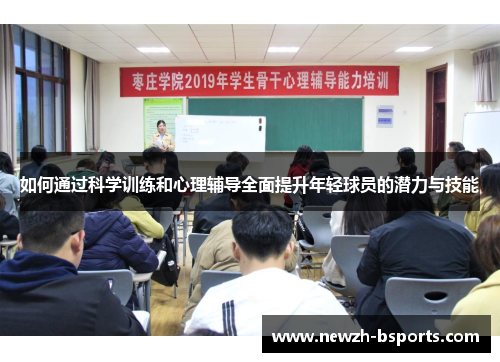 如何通过科学训练和心理辅导全面提升年轻球员的潜力与技能