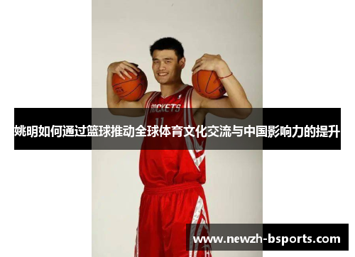 姚明如何通过篮球推动全球体育文化交流与中国影响力的提升