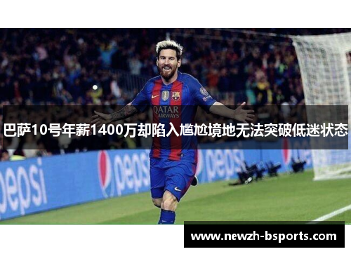 巴萨10号年薪1400万却陷入尴尬境地无法突破低迷状态