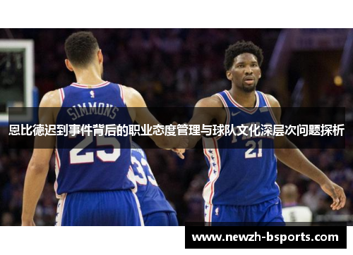 恩比德迟到事件背后的职业态度管理与球队文化深层次问题探析