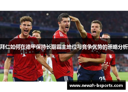 拜仁如何在德甲保持长期霸主地位与竞争优势的策略分析