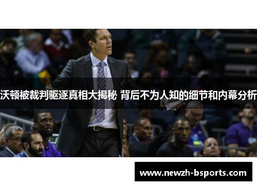 沃顿被裁判驱逐真相大揭秘 背后不为人知的细节和内幕分析