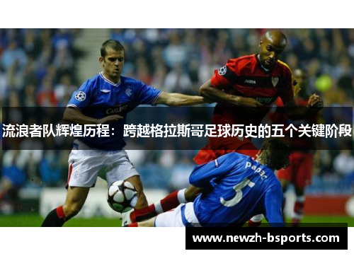 流浪者队辉煌历程：跨越格拉斯哥足球历史的五个关键阶段