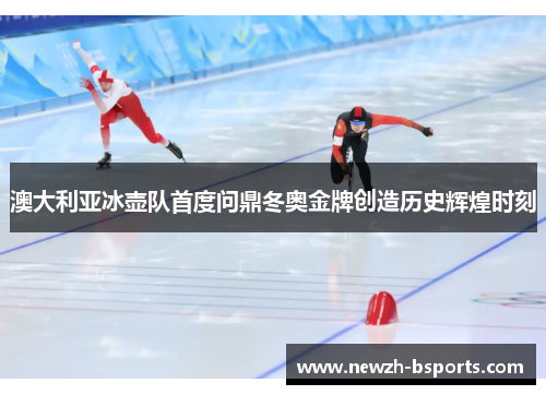 澳大利亚冰壶队首度问鼎冬奥金牌创造历史辉煌时刻