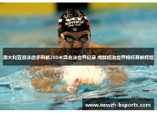 澳大利亚游泳选手刷新200米混合泳世界纪录 成就短池世界锦标赛新辉煌
