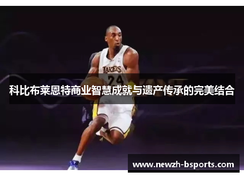 科比布莱恩特商业智慧成就与遗产传承的完美结合