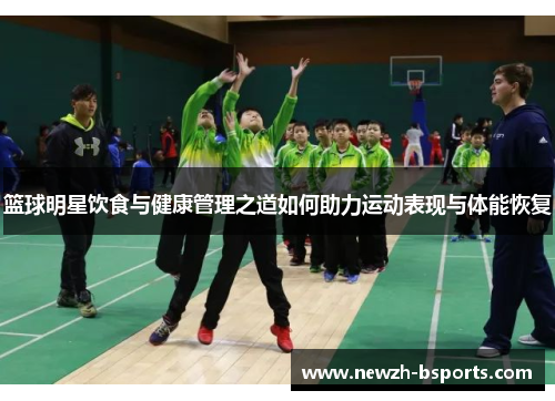 篮球明星饮食与健康管理之道如何助力运动表现与体能恢复