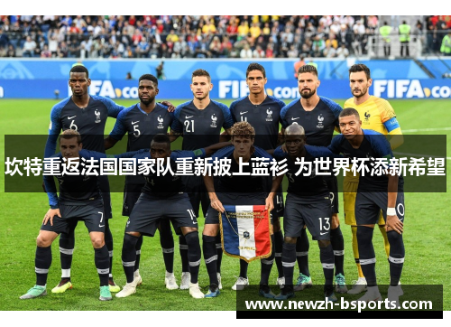 坎特重返法国国家队重新披上蓝衫 为世界杯添新希望 坎特重返法国国家队重新披上蓝衫 为世界杯添新希望