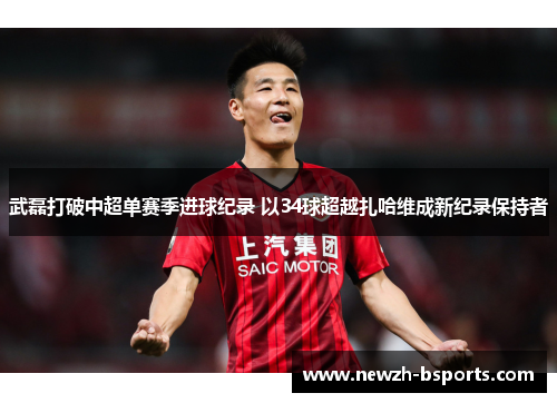 武磊打破中超单赛季进球纪录 以34球超越扎哈维成新纪录保持者