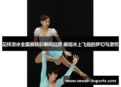 花样滑冰全国赛精彩瞬间回顾 展现冰上飞扬的梦幻与激情