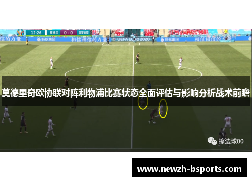 莫德里奇欧协联对阵利物浦比赛状态全面评估与影响分析战术前瞻