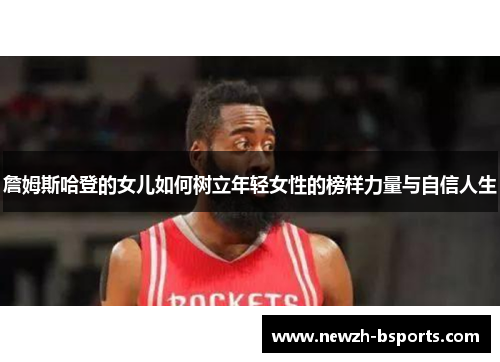 詹姆斯哈登的女儿如何树立年轻女性的榜样力量与自信人生