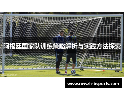 阿根廷国家队训练策略解析与实践方法探索