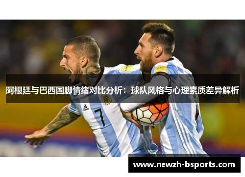 阿根廷与巴西国脚情绪对比分析：球队风格与心理素质差异解析