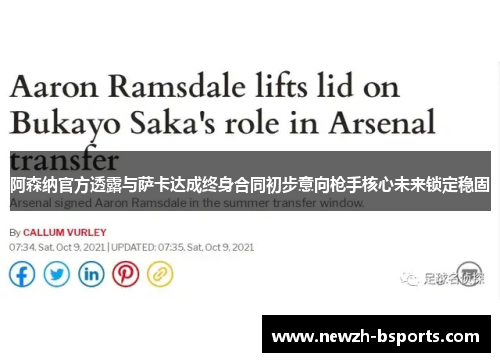 阿森纳官方透露与萨卡达成终身合同初步意向枪手核心未来锁定稳固