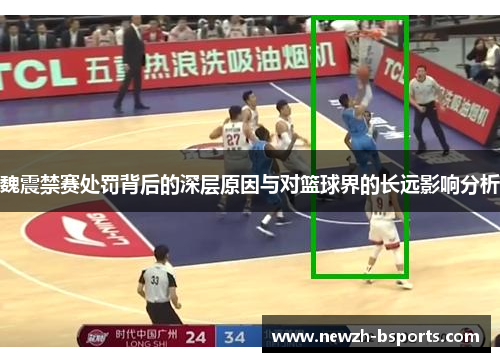 魏震禁赛处罚背后的深层原因与对篮球界的长远影响分析