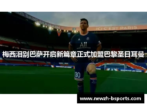 梅西泪别巴萨开启新篇章正式加盟巴黎圣日耳曼